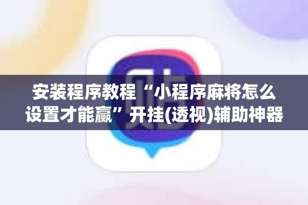 安装程序教程“小程序麻将怎么设置才能赢	”开挂(透视)辅助神器