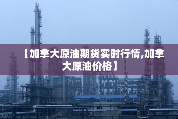 【加拿大原油期货实时行情,加拿大原油价格】