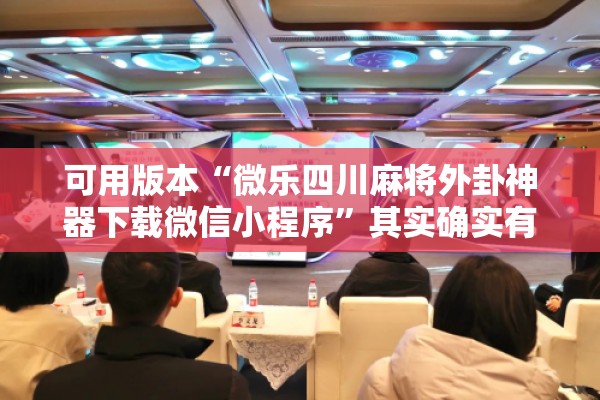 可用版本“微乐四川麻将外卦神器下载微信小程序”其实确实有挂