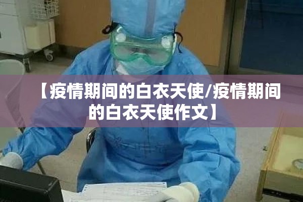 【疫情期间的白衣天使/疫情期间的白衣天使作文】 【疫情期间的白衣天使/疫情期间的白衣天使作文】