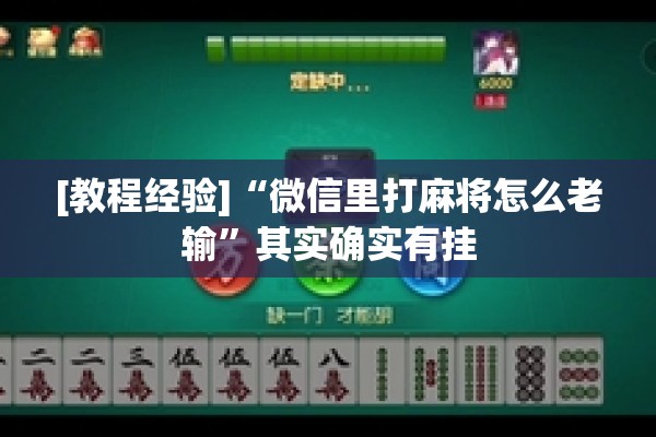 [教程经验]“微信里打麻将怎么老输”其实确实有挂
