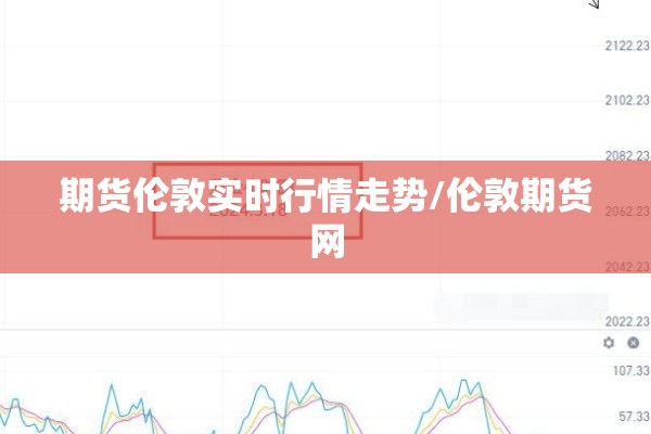 期货伦敦实时行情走势/伦敦期货网