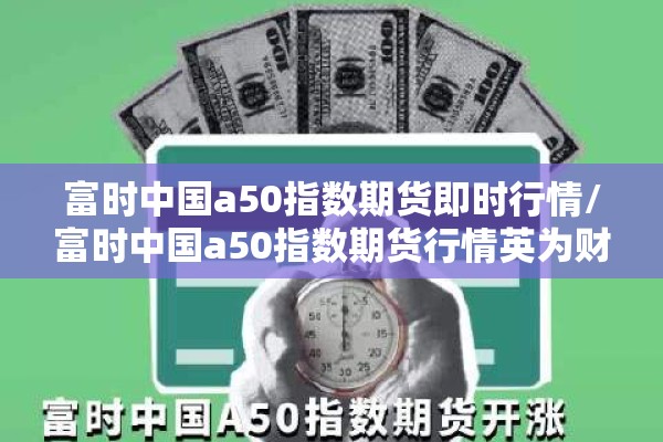富时中国a50指数期货即时行情/富时中国a50指数期货行情英为财情 富时中国a50指数期货即时行情/富时中国a50指数期货行情英为财情