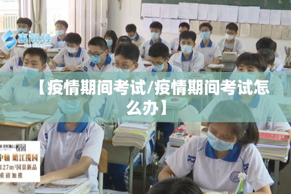 【疫情期间考试/疫情期间考试怎么办】