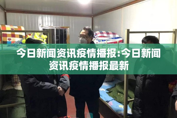 今日新闻资讯疫情播报:今日新闻资讯疫情播报最新 今日新闻资讯疫情播报:今日新闻资讯疫情播报最新