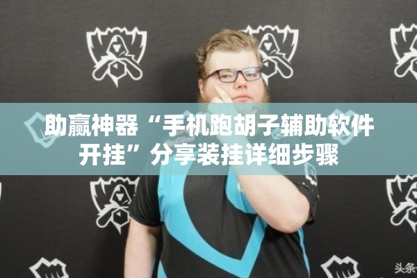 助赢神器“手机跑胡子辅助软件开挂”分享装挂详细步骤