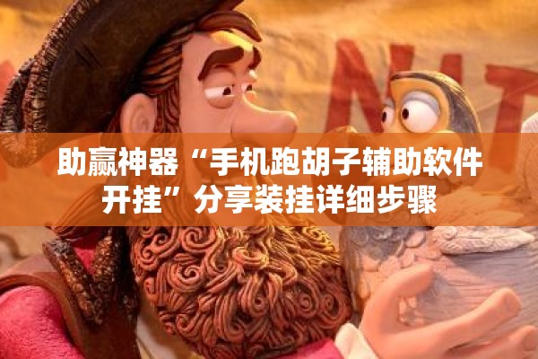 助赢神器“手机跑胡子辅助软件开挂	”分享装挂详细步骤