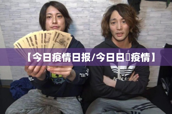 【今日疫情日报/今日日夲疫情】 【今日疫情日报/今日日夲疫情】