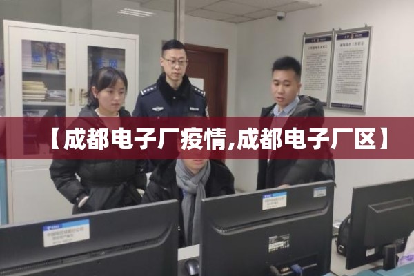 【成都电子厂疫情,成都电子厂区】
