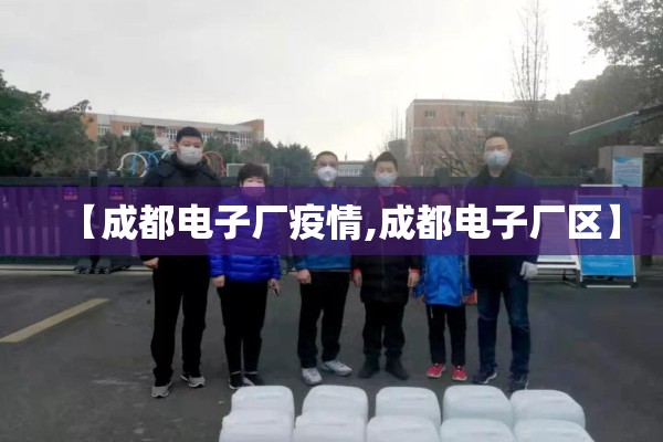 【成都电子厂疫情,成都电子厂区】