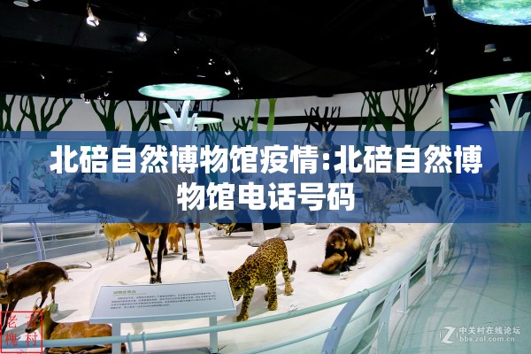 北碚自然博物馆疫情:北碚自然博物馆电话号码 北碚自然博物馆疫情:北碚自然博物馆电话号码
