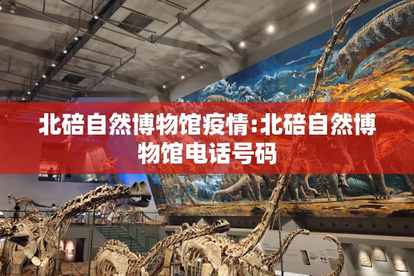 北碚自然博物馆疫情:北碚自然博物馆电话号码 北碚自然博物馆疫情:北碚自然博物馆电话号码
