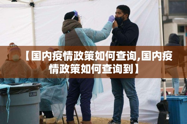 【国内疫情政策如何查询,国内疫情政策如何查询到】 【国内疫情政策如何查询,国内疫情政策如何查询到】