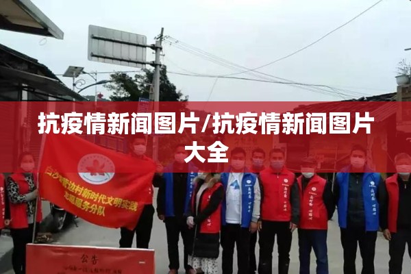 抗疫情新闻图片/抗疫情新闻图片大全 抗疫情新闻图片/抗疫情新闻图片大全
