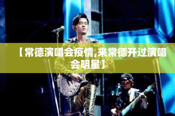【常德演唱会疫情,来常德开过演唱会明星】