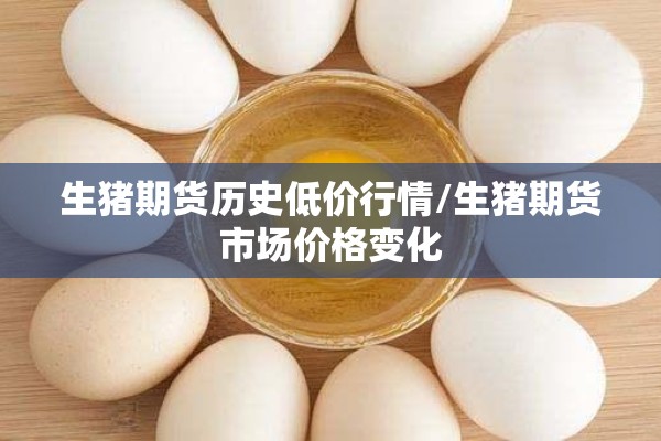 生猪期货历史低价行情/生猪期货市场价格变化