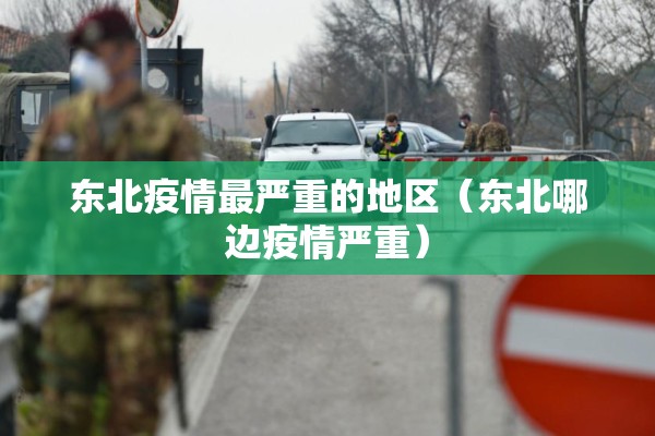 东北疫情最严重的地区（东北哪边疫情严重）