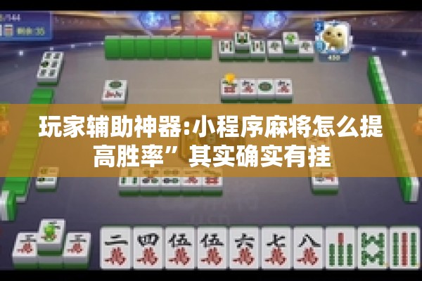 玩家辅助神器:小程序麻将怎么提高胜率”其实确实有挂