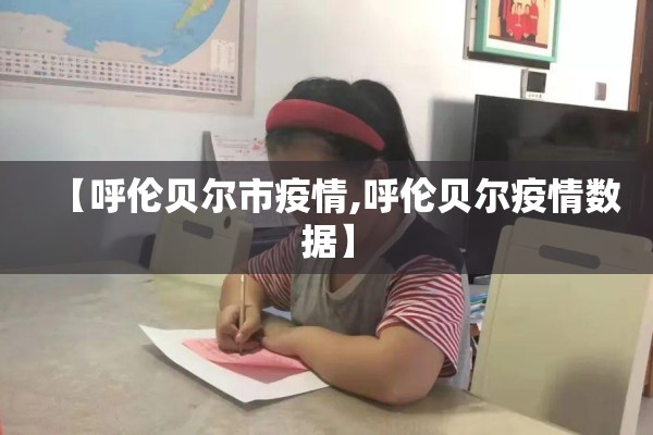 【呼伦贝尔市疫情,呼伦贝尔疫情数据】