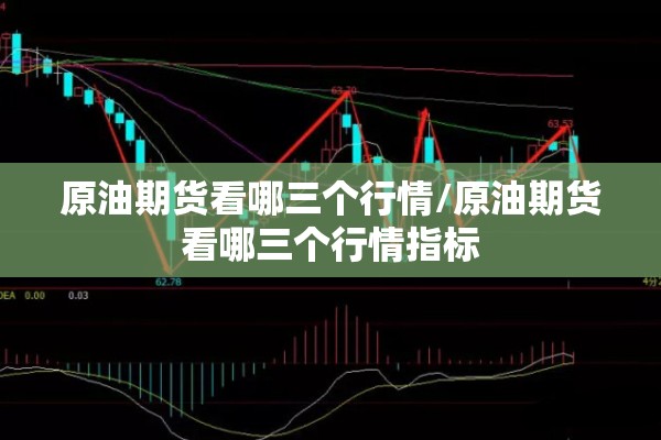 原油期货看哪三个行情/原油期货看哪三个行情指标