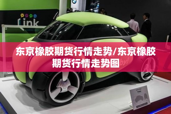 东京橡胶期货行情走势/东京橡胶期货行情走势图