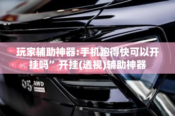 玩家辅助神器:手机跑得快可以开挂吗	”开挂(透视)辅助神器