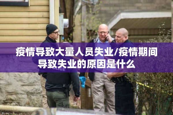 疫情导致大量人员失业/疫情期间导致失业的原因是什么