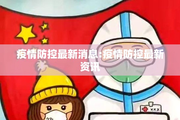 疫情防控最新消息:疫情防控最新资讯 疫情防控最新消息:疫情防控最新资讯