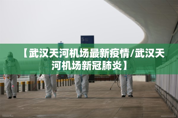 【武汉天河机场最新疫情/武汉天河机场新冠肺炎】 【武汉天河机场最新疫情/武汉天河机场新冠肺炎】