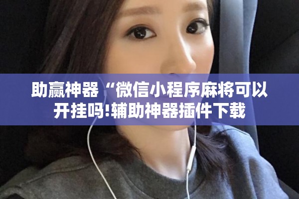 助赢神器“微信小程序麻将可以开挂吗!辅助神器插件下载