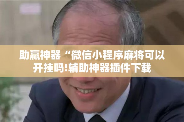 助赢神器“微信小程序麻将可以开挂吗!辅助神器插件下载