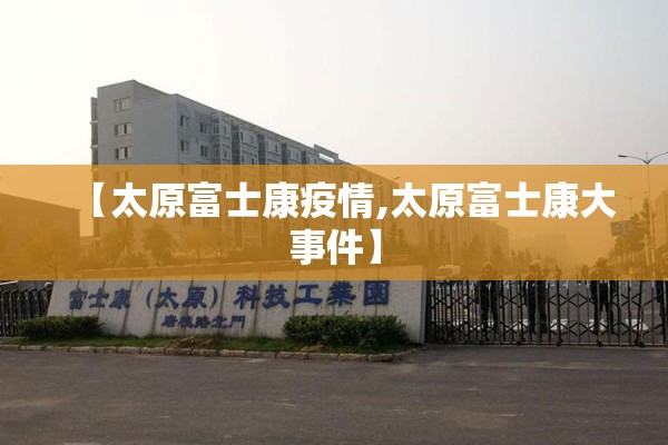 【太原富士康疫情,太原富士康大事件】 【太原富士康疫情,太原富士康大事件】
