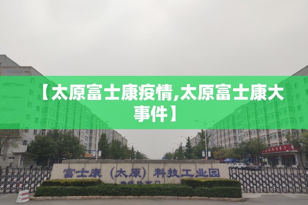 【太原富士康疫情,太原富士康大事件】 【太原富士康疫情,太原富士康大事件】