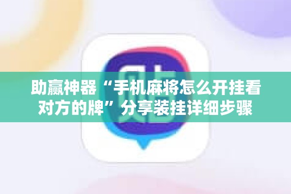 助赢神器“手机麻将怎么开挂看对方的牌”分享装挂详细步骤