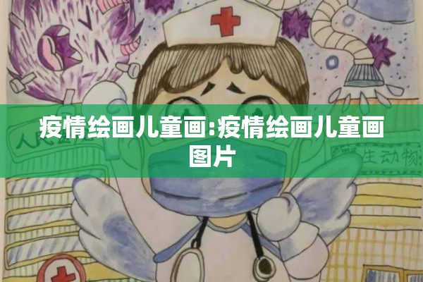 疫情绘画儿童画:疫情绘画儿童画图片