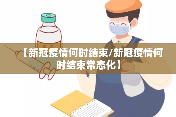 【新冠疫情何时结束/新冠疫情何时结束常态化】 【新冠疫情何时结束/新冠疫情何时结束常态化】