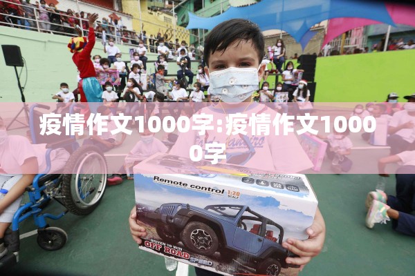疫情作文1000字:疫情作文10000字 疫情作文1000字:疫情作文10000字
