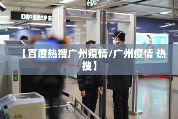 【百度热搜广州疫情/广州疫情 热搜】