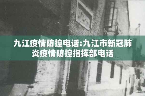 九江疫情防控电话:九江市新冠肺炎疫情防控指挥部电话 九江疫情防控电话:九江市新冠肺炎疫情防控指挥部电话
