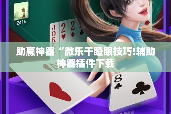 助赢神器“微乐干瞪眼技巧!辅助神器插件下载
