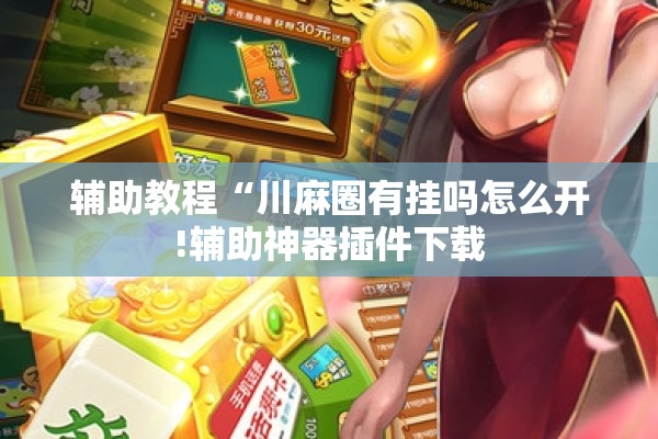 辅助教程“川麻圈有挂吗怎么开!辅助神器插件下载