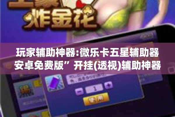 玩家辅助神器:微乐卡五星辅助器安卓免费版”开挂(透视)辅助神器