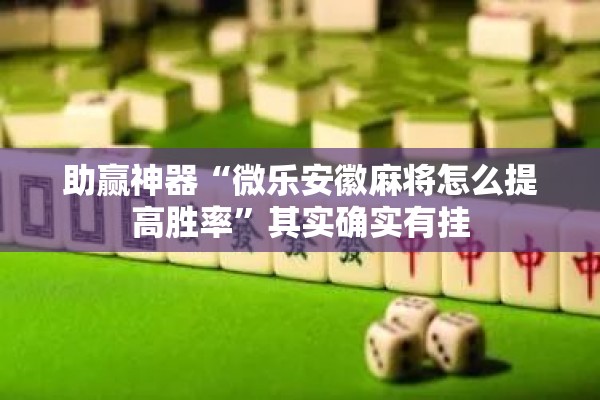 助赢神器“微乐安徽麻将怎么提高胜率”其实确实有挂