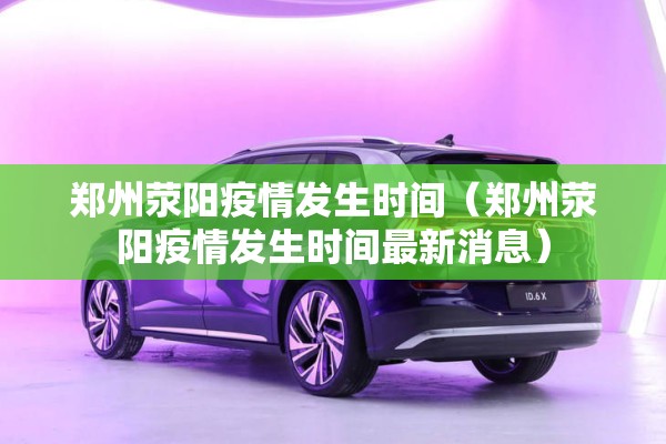郑州荥阳疫情发生时间(郑州荥阳疫情发生时间最新消息) 郑州荥阳疫情发生时间(郑州荥阳疫情发生时间最新消息)