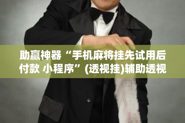 助赢神器“手机麻将挂先试用后付款 小程序	”(透视挂)辅助透视教程