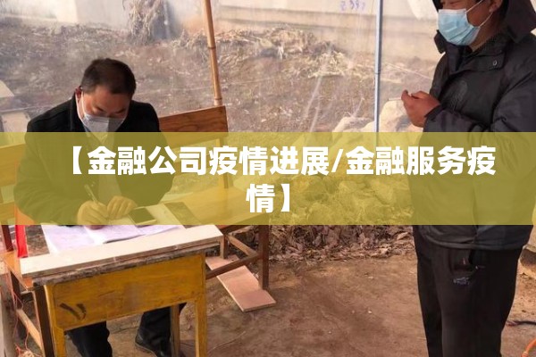【金融公司疫情进展/金融服务疫情】 【金融公司疫情进展/金融服务疫情】