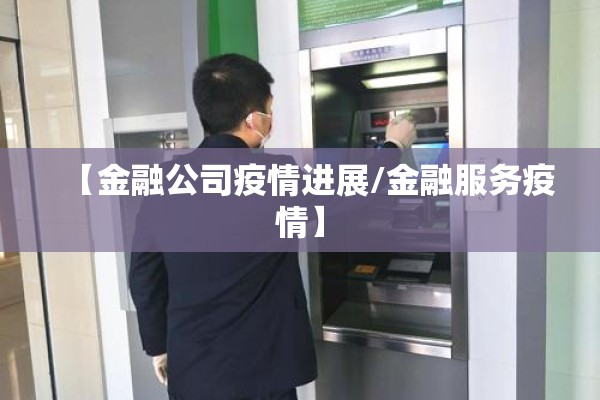 【金融公司疫情进展/金融服务疫情】 【金融公司疫情进展/金融服务疫情】