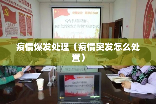 疫情爆发处理(疫情突发怎么处置) 疫情爆发处理(疫情突发怎么处置)