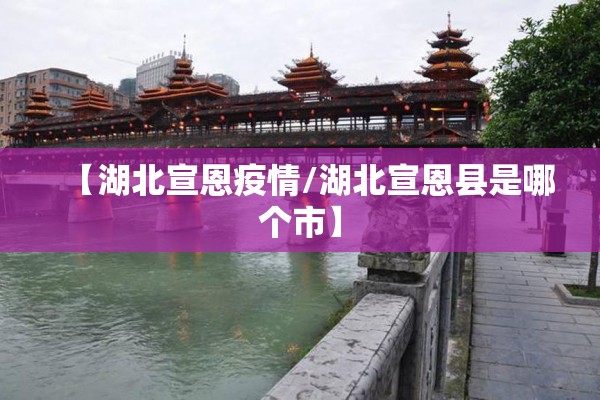 【湖北宣恩疫情/湖北宣恩县是哪个市】