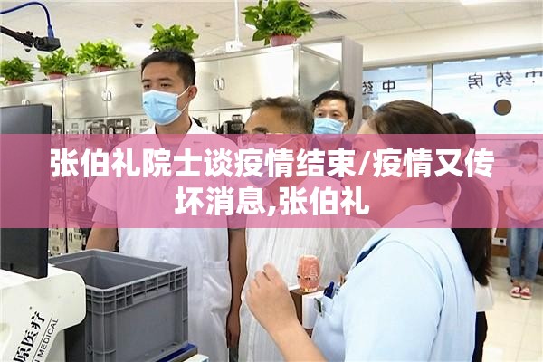 张伯礼院士谈疫情结束/疫情又传坏消息,张伯礼 张伯礼院士谈疫情结束/疫情又传坏消息,张伯礼